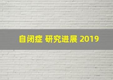 自闭症 研究进展 2019